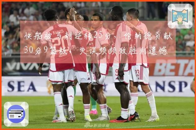 快船被马刺逆转25分，伦纳德贡献30分9篮板，失误频频致胜利遗憾