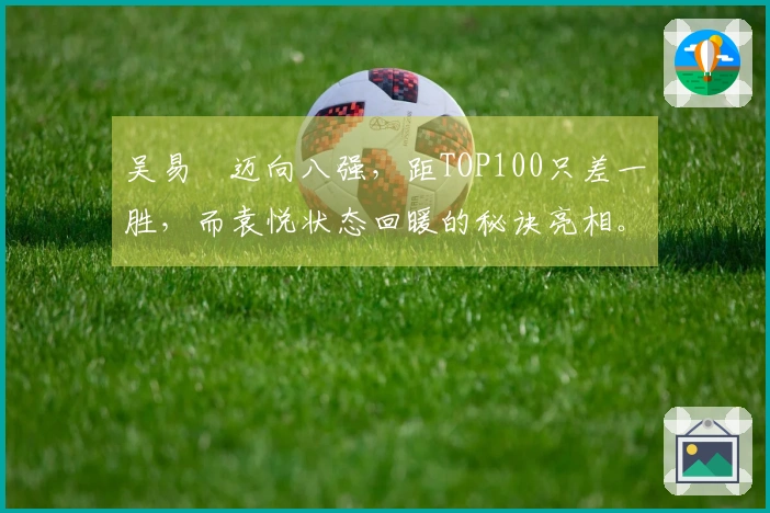 吴易昺迈向八强，距TOP100只差一胜，而袁悦状态回暖的秘诀亮相。