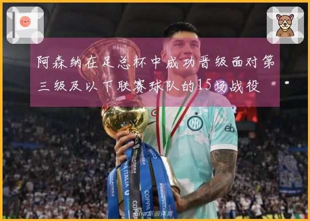 阿森纳在足总杯中成功晋级面对第三级及以下联赛球队的15场战役