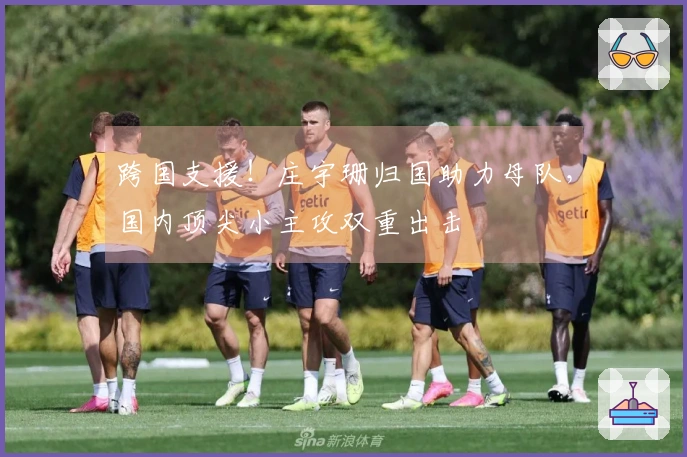 跨国支援！庄宇珊归国助力母队，国内顶尖小主攻双重出击