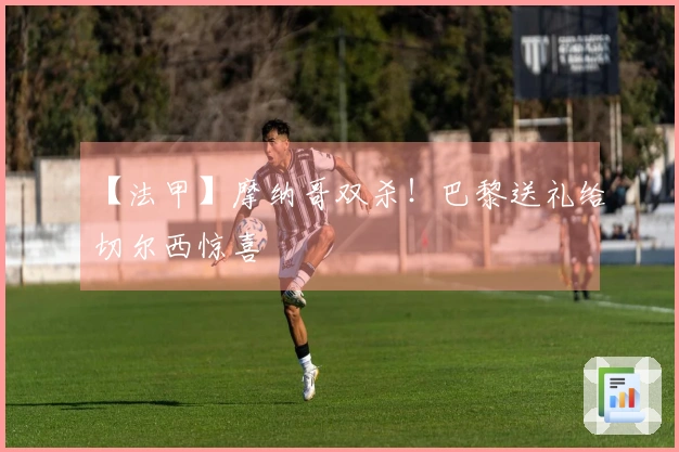【法甲】摩纳哥双杀！巴黎送礼给切尔西惊喜