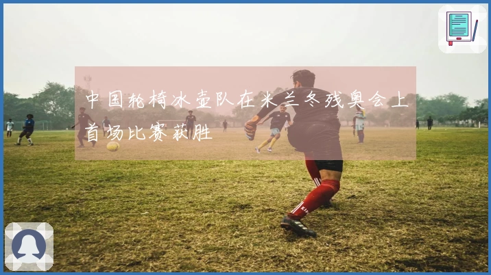 中国轮椅冰壶队在米兰冬残奥会上首场比赛获胜