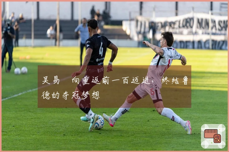 吴易昺向重返前一百迈进，终结鲁德的夺冠梦想