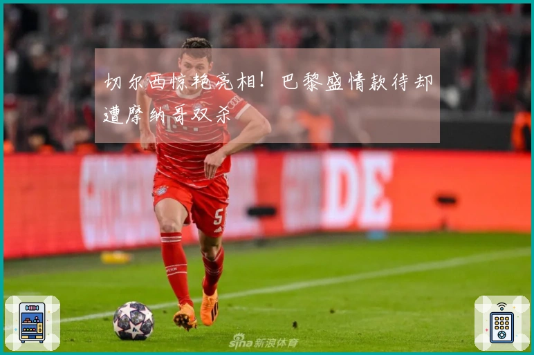 切尔西惊艳亮相！巴黎盛情款待却遭摩纳哥双杀