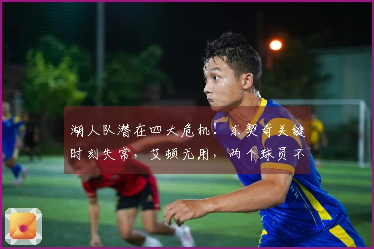 湖人队潜在四大危机！东契奇关键时刻失常，艾顿无用，两个球员不稳定