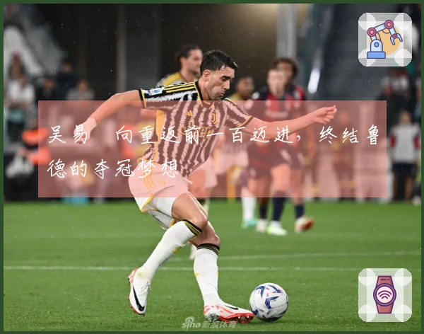 吴易昺向重返前一百迈进，终结鲁德的夺冠梦想