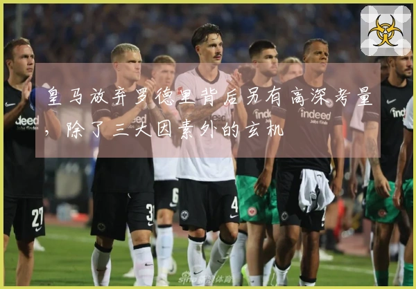 皇马放弃罗德里背后另有高深考量，除了三大因素外的玄机