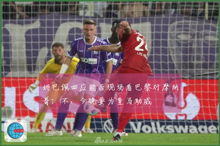 姆巴佩回应能否现场看巴黎对摩纳哥：不，今晚要为皇马助威