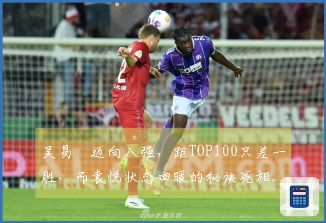 吴易昺迈向八强，距TOP100只差一胜，而袁悦状态回暖的秘诀亮相。