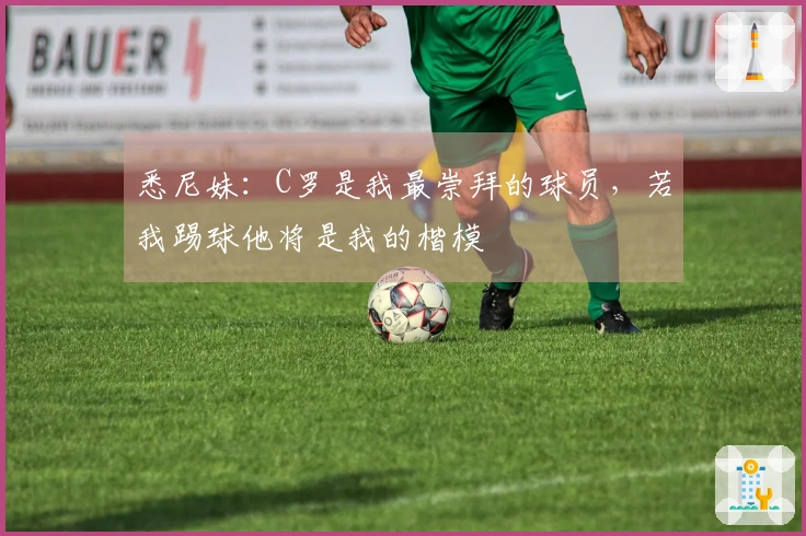 悉尼妹：C罗是我最崇拜的球员，若我踢球他将是我的楷模