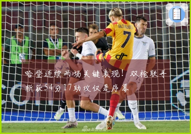 哈登连续两场关键表现！双枪联手斩获54分17助攻仅是序幕