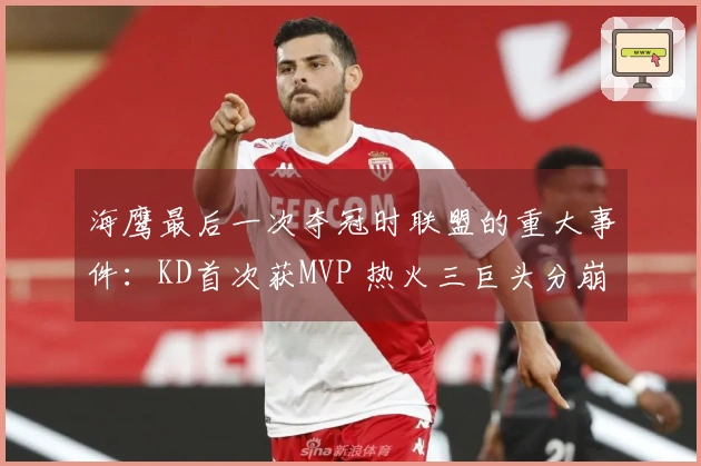 海鹰最后一次夺冠时联盟的重大事件：KD首次获MVP 热火三巨头分崩离析